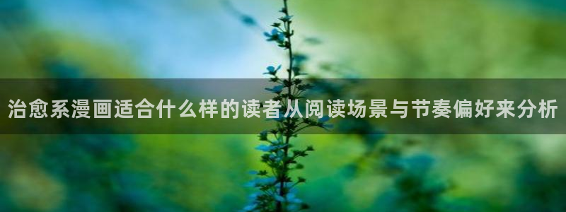 漫蛙漫画人气排行榜：治愈系漫画适合什么样的读者从阅读场景与节奏偏好来分析