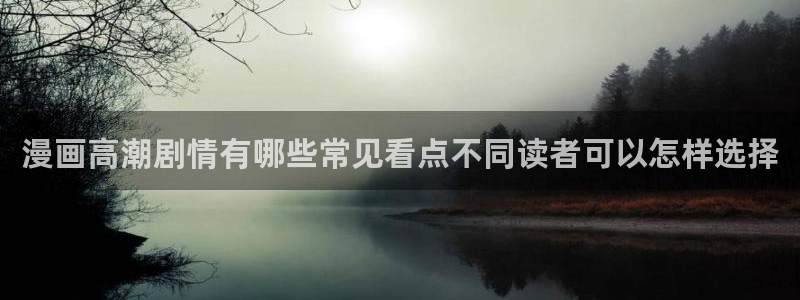 漫蛙漫画在线漫画阅读:漫画高潮剧情有哪些常见看点不同读者可以怎样选择