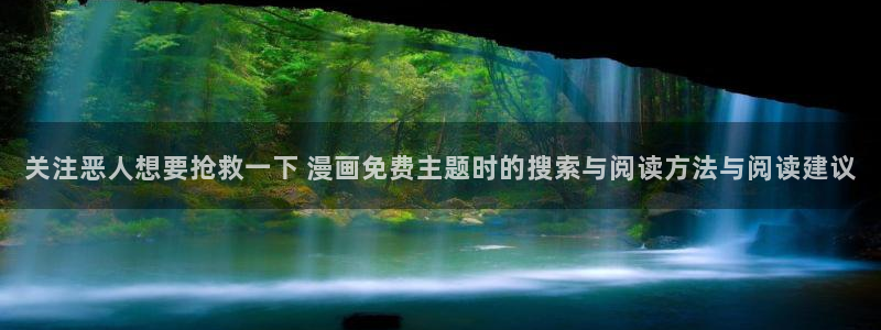 漫蛙漫画新漫画推荐:关注恶人想要抢救一下 漫画免费主题时的搜索与阅读方法与阅读建议