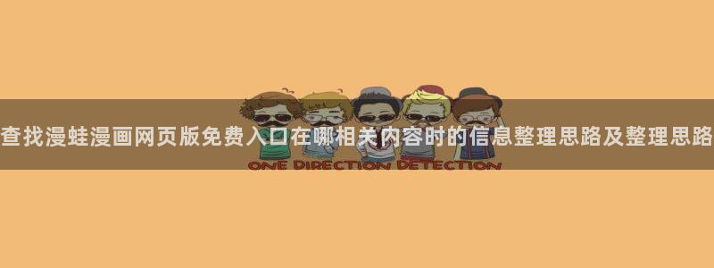 漫蛙漫画阅读页面：查找漫蛙漫画网页版免费入口在哪相关内容时的信息整理思路及整理思路