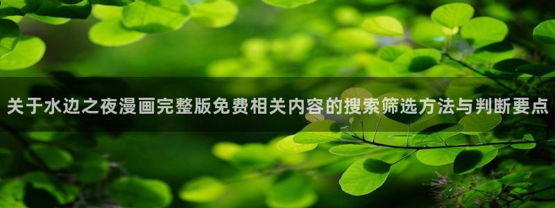 漫蛙漫画热门漫画：关于水边之夜漫画完整版免费相关内容的搜索筛选方法与判断要点