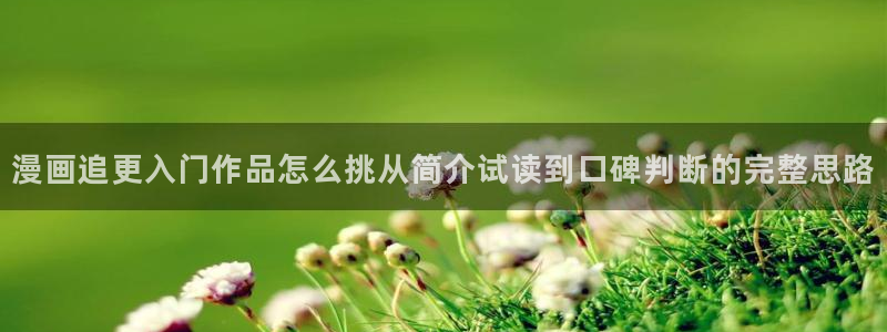 漫蛙漫画在线看漫画:漫画追更入门作品怎么挑从简介试读到口碑判断的完整思路