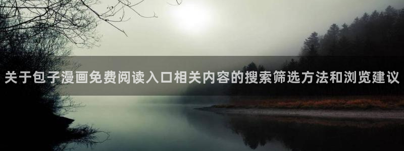 漫蛙漫画漫画动态:关于包子漫画免费阅读入口相关内容的搜索筛选方法和浏览建议