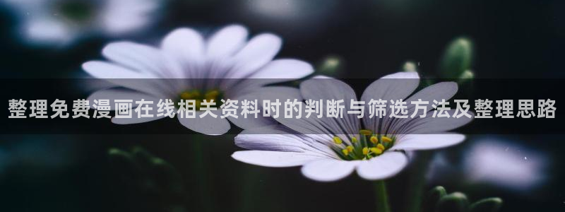 漫蛙漫画漫画查找:整理免费漫画在线相关资料时的判断与筛选方法及整理思路