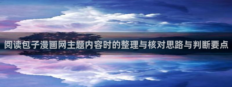 漫蛙漫画最新漫画推荐:阅读包子漫画网主题内容时的整理与核对思路与判断要点