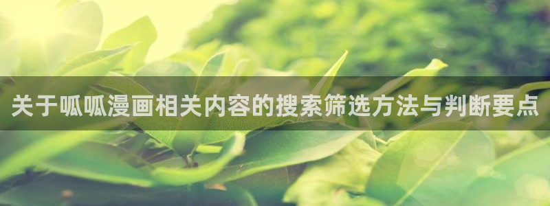 漫蛙漫画热血漫画：关于呱呱漫画相关内容的搜索筛选方法与判断要点