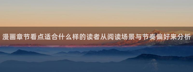 漫蛙漫画日漫推荐：漫画章节看点适合什么样的读者从阅读场景与节奏偏好来分析