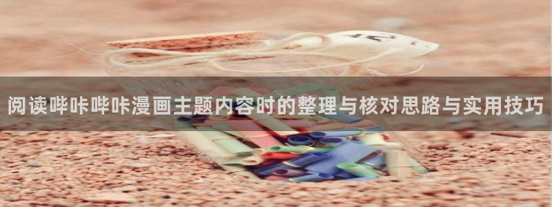 漫蛙漫画网页入口最新：阅读哔咔哔咔漫画主题内容时的整理与核对思路与实用技巧
