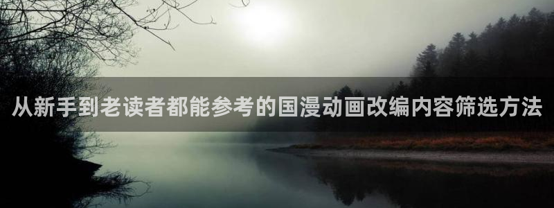 漫蛙漫画玄幻漫画:从新手到老读者都能参考的国漫动画改编内容筛选方法