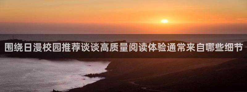 漫蛙漫画搞笑漫画:围绕日漫校园推荐谈谈高质量阅读体验通常来自哪些细节